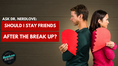 Ask Dr. NerdLove: Should I Stay Friends After A Break Up?