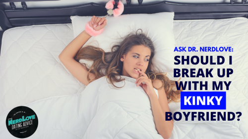 Ask Dr. NerdLove: Should I Dump My Kinky Boyfriend?