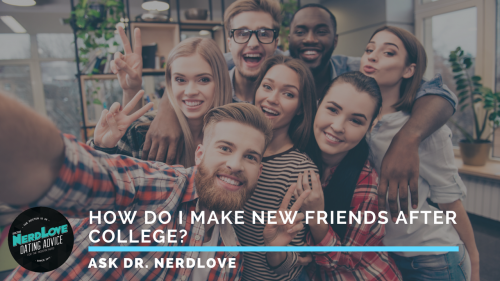 Ask Dr. NerdLove: How Do I Make New Friends?