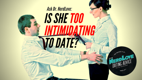 Ask Dr. NerdLove: Am I Too Intimidating To Date?