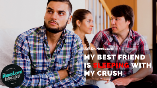 Ask Dr. NerdLove: My Best Friend Is Sleeping With My Crush