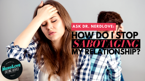 Ask Dr. NerdLove: How Do I Avoid Sabotaging My Relationships?