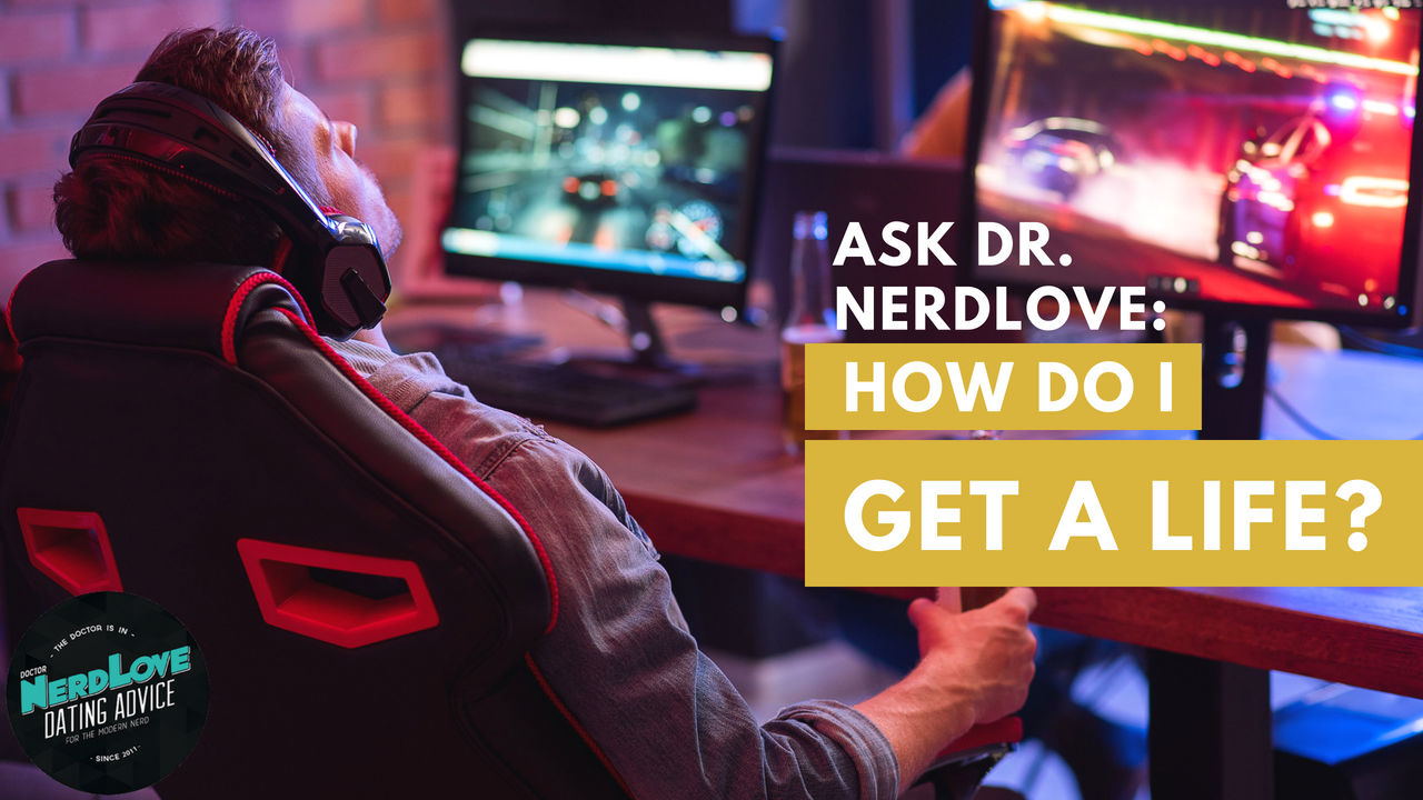 Ask Dr. NerdLove: How Do I Get A Life?