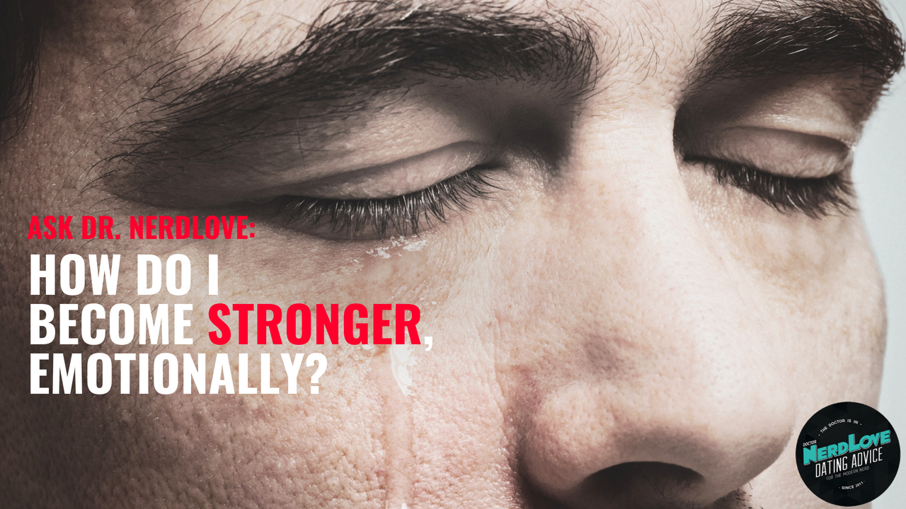 Ask Dr. NerdLove: How Do I Become Emotionally Stronger?