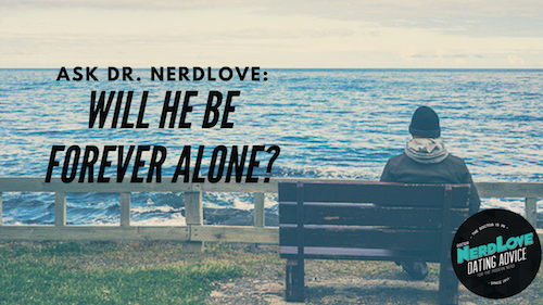 Ask Dr. NerdLove: What Do You Do When You’re Forever Alone?