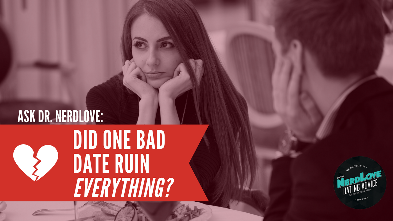 Ask Dr. NerdLove: How Can One Date Ruin EVERYTHING?