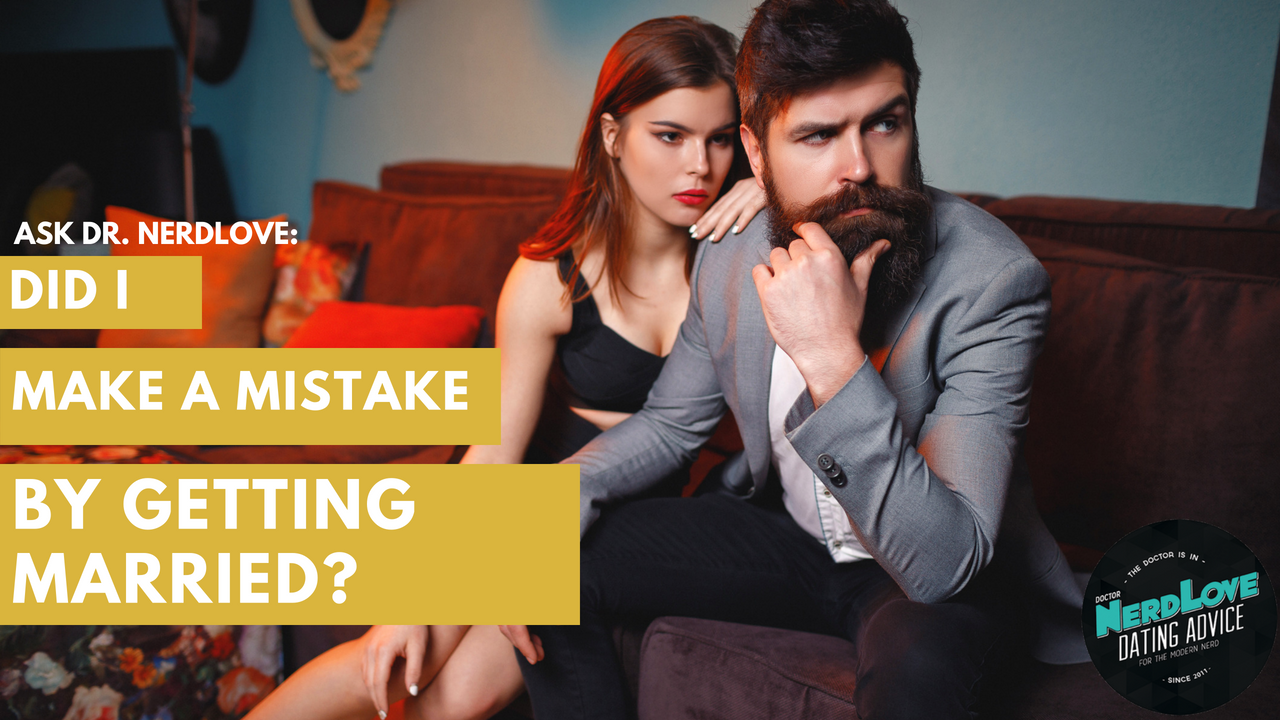 Ask Dr. NerdLove: Did I Make A Mistake Getting Married?