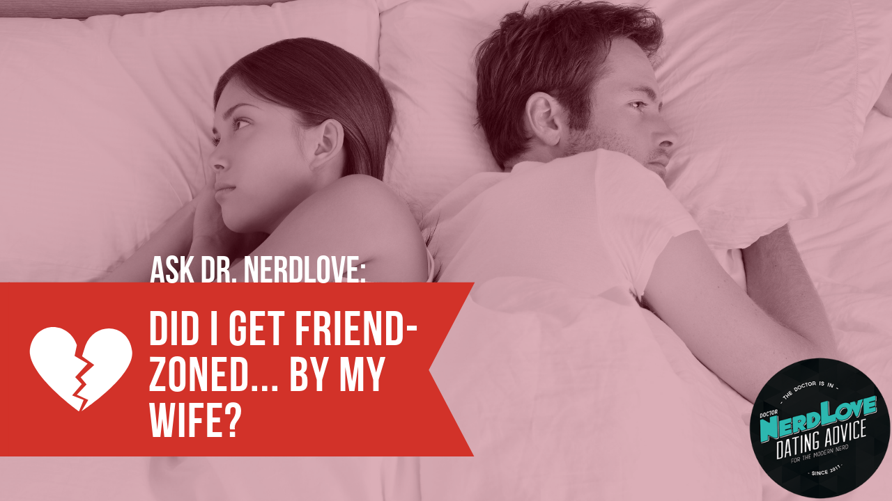 Ask Dr. NerdLove: How Do I Friend Zone My Wife?