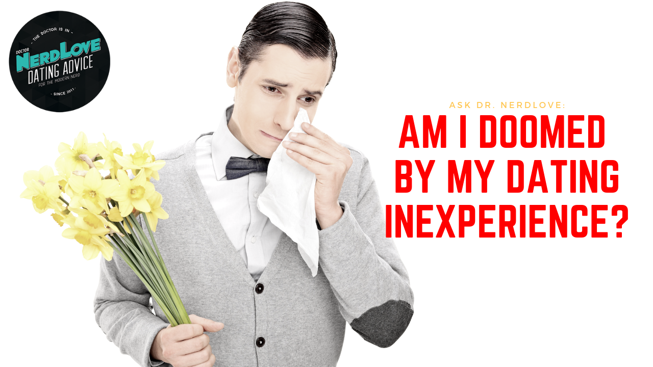 Ask Dr. NerdLove: Am I Doomed By My Dating Inexperience?