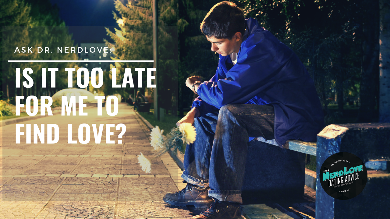 Ask Dr. NerdLove: Is It Too Late For Me?