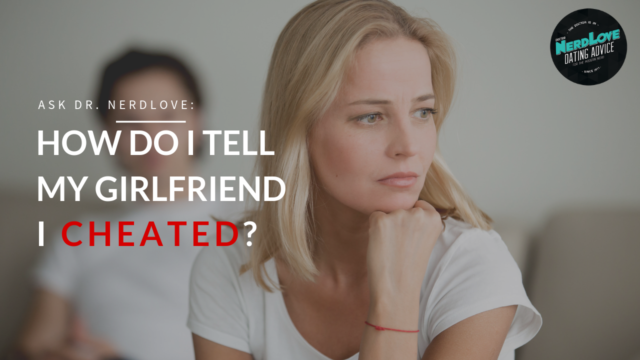 Ask Dr. NerdLove: How Do I Tell My Girlfriend I Cheated?