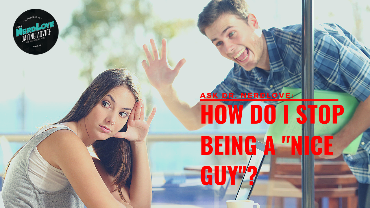 Ask Dr. NerdLove: How Do I Quit Being a “Nice Guy”?
