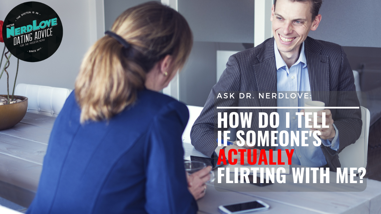 Ask Dr. NerdLove: How Can I Tell If Someone’s Flirting With Me?