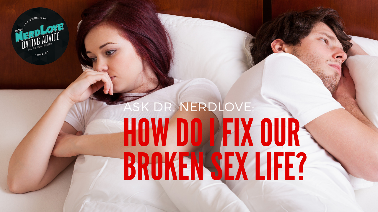 Ask Dr. NerdLove: How Can I Fix Our Broken Sex Life?