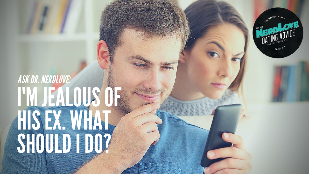 Ask Dr. NerdLove: Am I Wrong To Be Jealous of His Ex?
