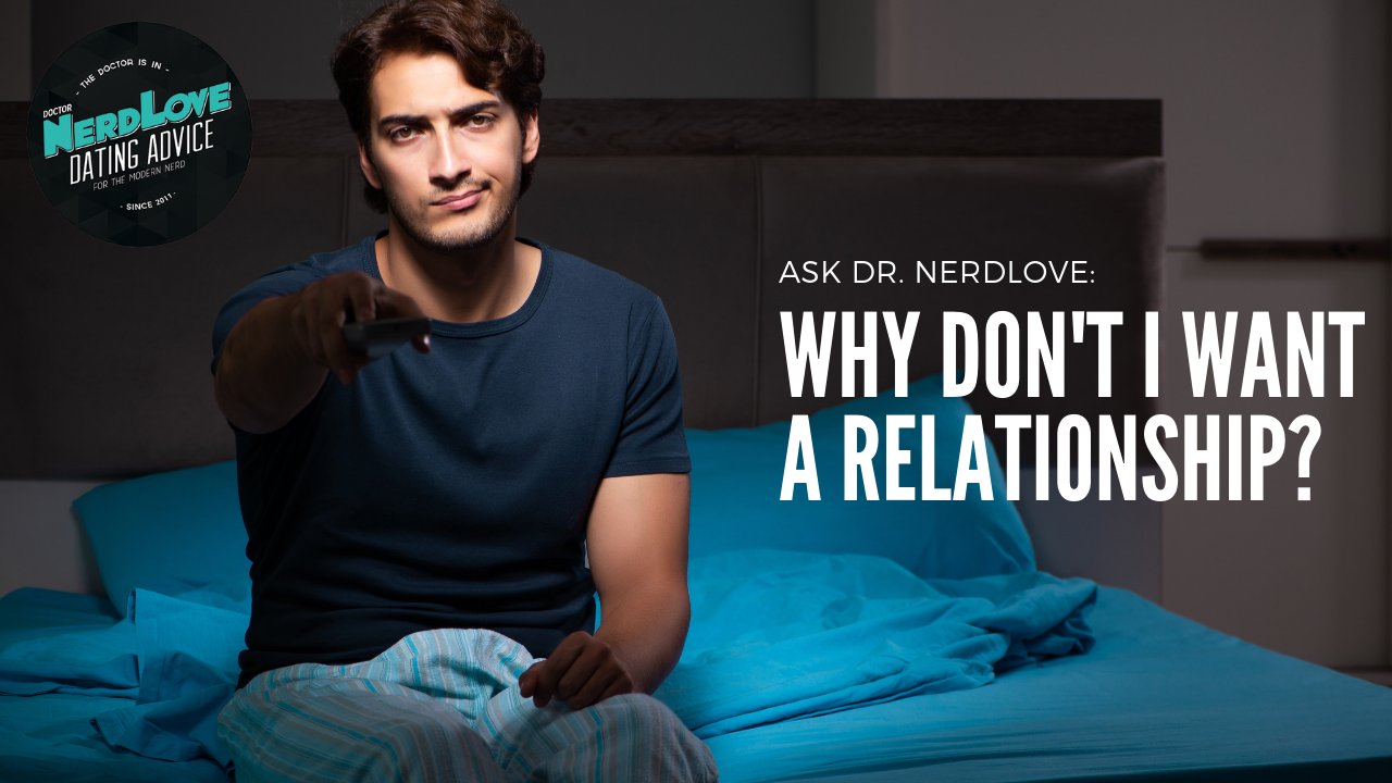 Ask Dr. NerdLove: Why Don’t I Want A Relationship?