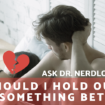 Ask Dr. NerdLove: Should I Hold Out For Something Better?