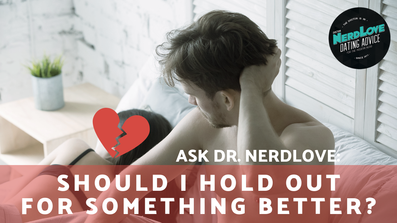 Ask Dr. NerdLove: Should I Hold Out For Something Better?