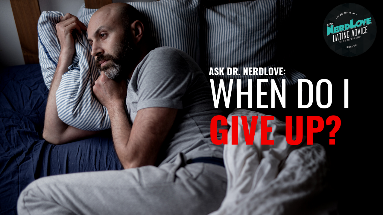 Ask Dr. NerdLove: When Do I Give Up?