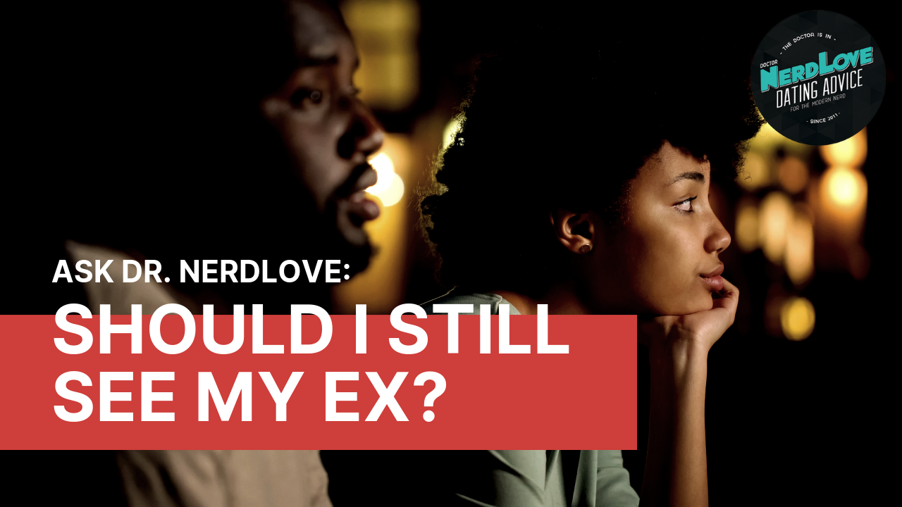 Ask Dr. NerdLove: Should I Still Hang Out With My Ex?