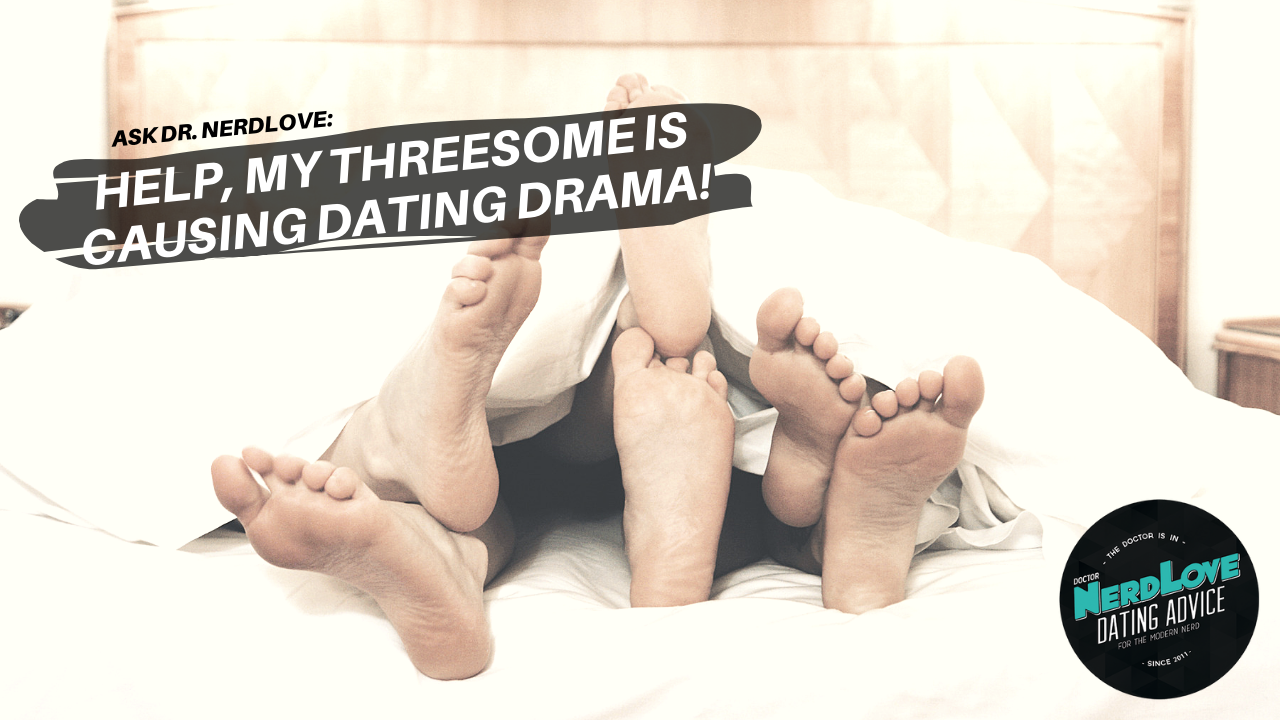 Ask Dr. NerdLove: What Do I Do About A Threesome Gone Wrong?