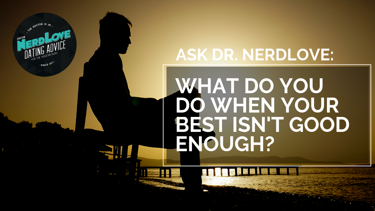 Ask Dr. NerdLove: What Do You Do When Your Best Isn’t Good Enough?