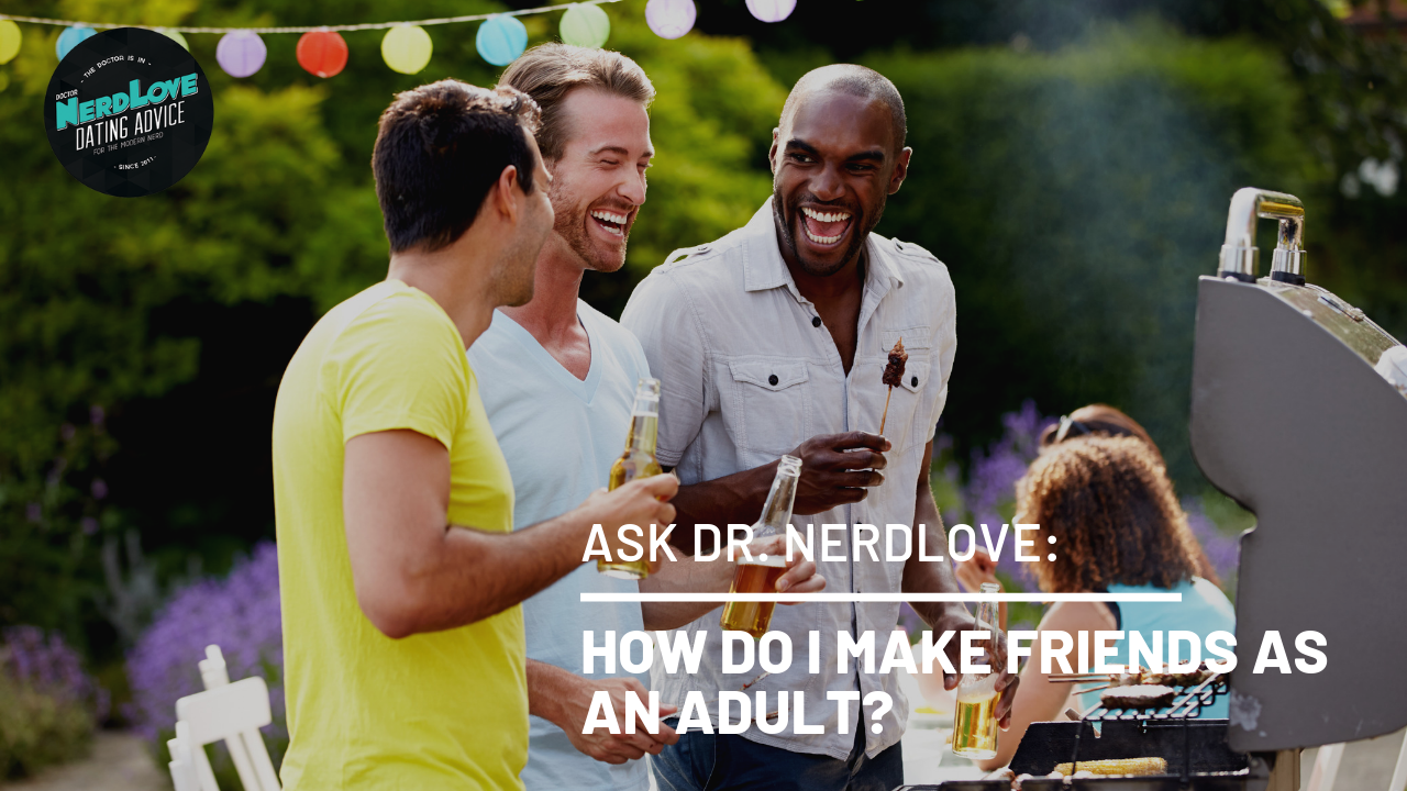 Ask Dr. NerdLove: How Do I Make Actual Friends?