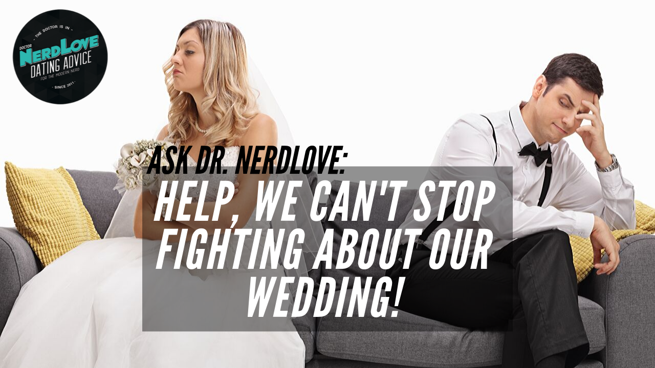 Ask Dr. NerdLove: How Do We Stop Fighting Over Our Wedding?
