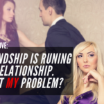 Ask Dr. NerdLove: Our Friendship Is Ruining His Relationship. Is that My Problem?