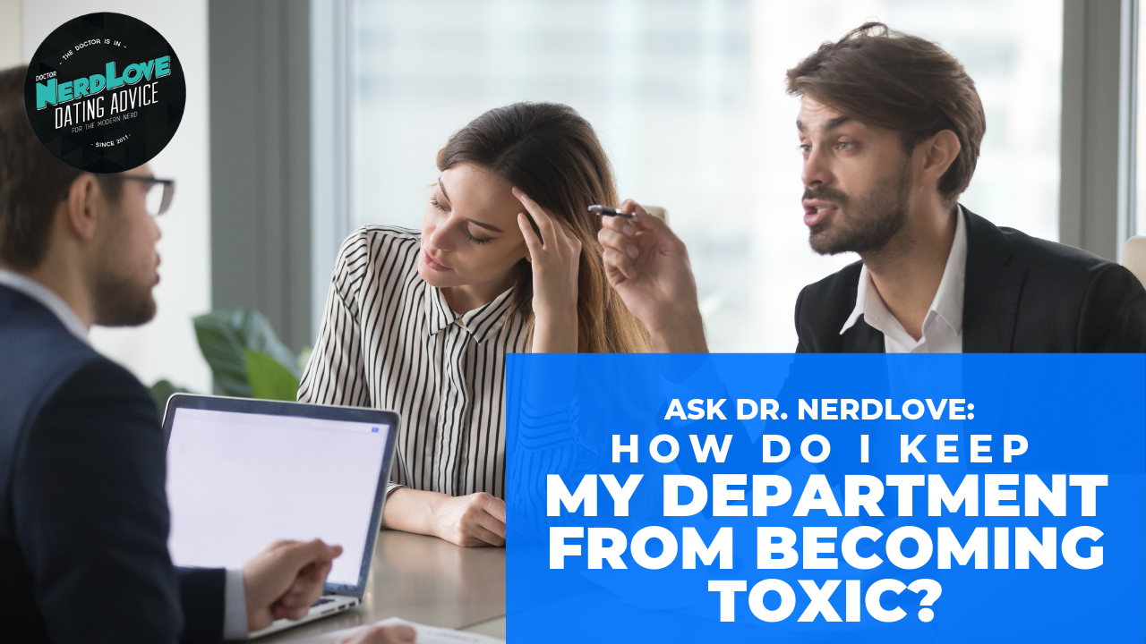 Ask Dr. NerdLove: How Do I Keep My Department From Becoming Toxic?