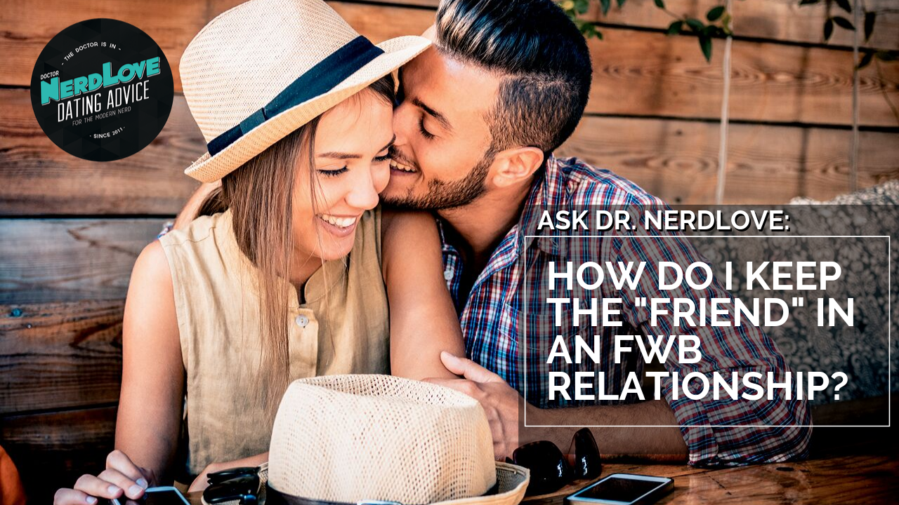 Ask Dr. NerdLove: How Do I Keep The “Friend” In The FWB?