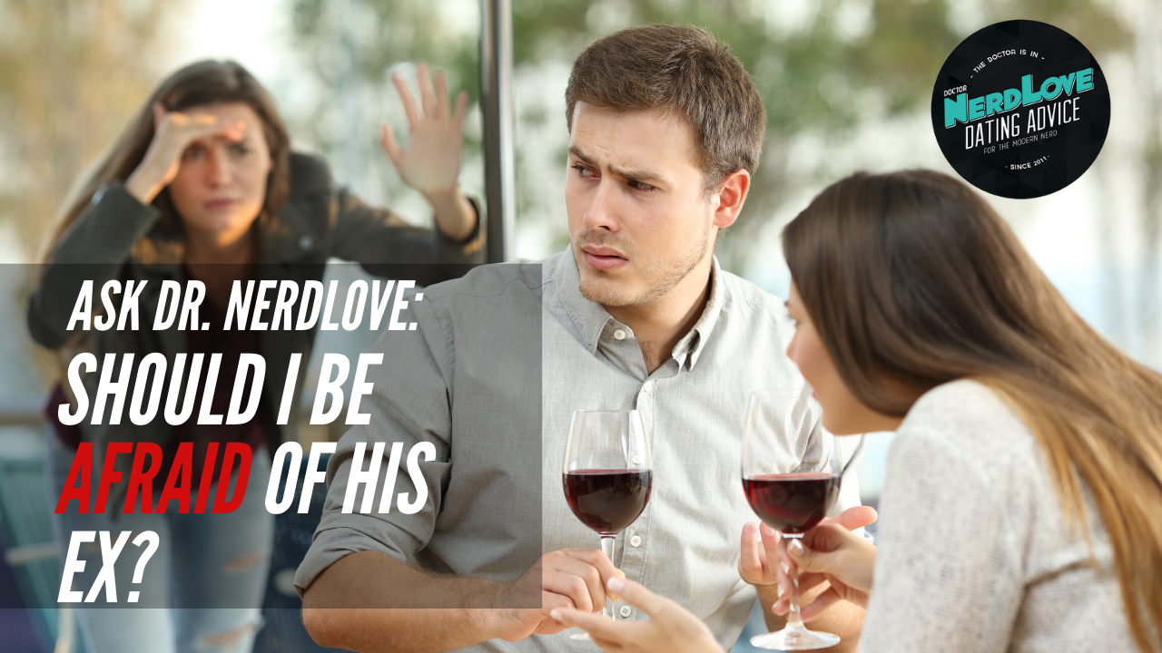 Ask Dr. NerdLove: Should I Be Afraid of His Ex?