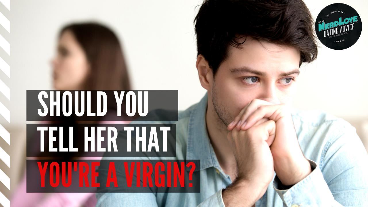 Dr. NerdLove Q&A: Should You Tell Your Date That You're A Virgin How To Tell My Boyfriend I'm A Virgin