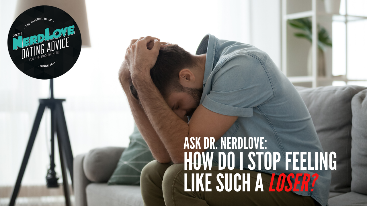 Ask Dr. NerdLove: How Do I Stop Feeling Like Such A Loser?