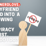 Help, My Boyfriend Became a Right Wing COVID Conspiracy Theorist!