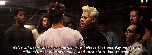 Animated gif from Fight Club: Tyler Durden saying "We've all been raised on television to believe that one day we'd all be millionaires, and movie gods, and rock stars. But we won't."