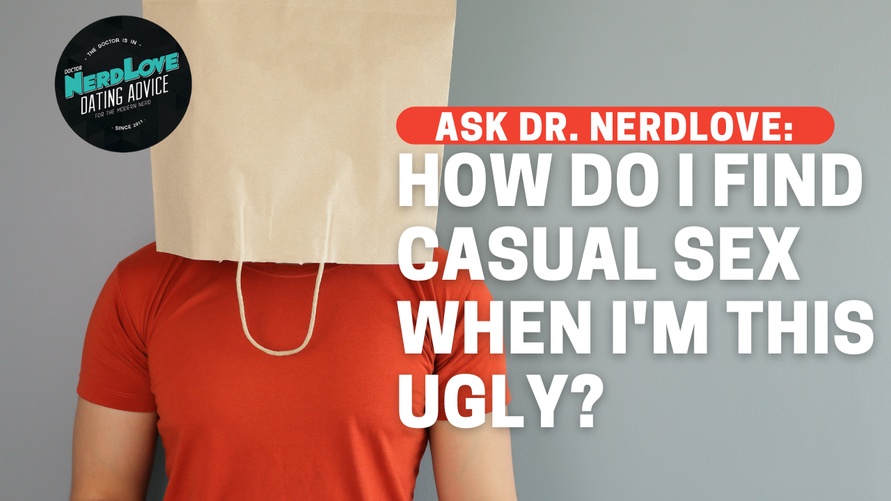 How Do I Find Casual Sex When I'm This Ugly? - Paging Dr. NerdLove
