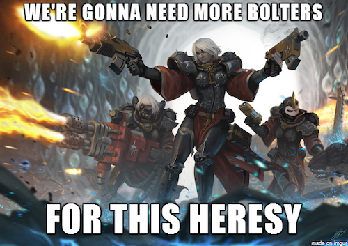 Space marines from Warhammer 40k. The text reads "We're going to need more bolters for this heresy"