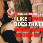 Ask Dr. NerdLove: I Like Rough Sex. Does That Mean Something’s Wrong With Me?
