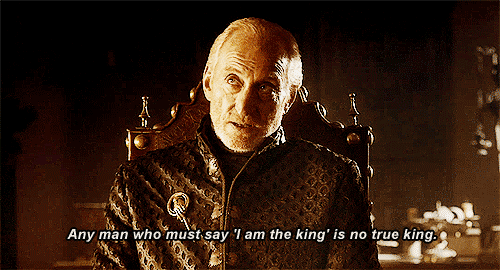 animated gif of Tywin Lannister saying "any man who must say 'i am king' is no true king.