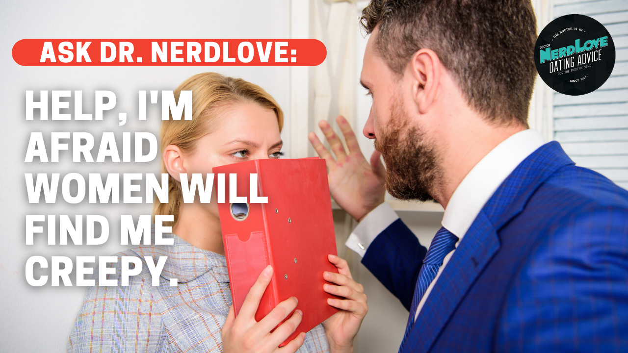 Ask Dr. NerdLove: I’m Worried Women Will Think I’m Creepy