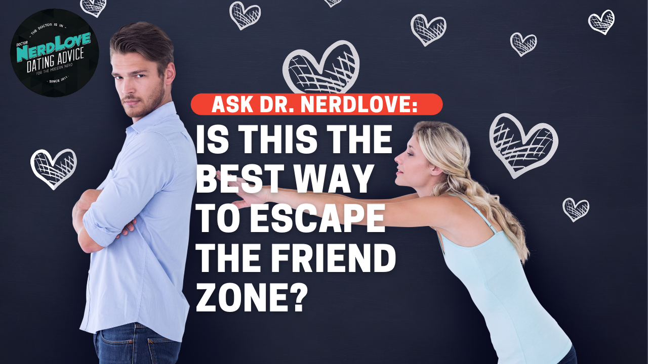 Ask Dr. NerdLove: Is This The Best Way To Get Out Of The Friend Zone?