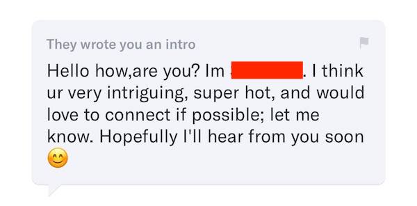 Screenshot of intro message from OKCupid. Text reads: "Hi how, are you? I'm NAME. I think ur very intriguing, super hot and would love to connect if possible, let me know. Hopefully i'll hear from you soon.