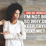 I’m Not Broken, So Why Do Men Keep Trying to Fix Me?