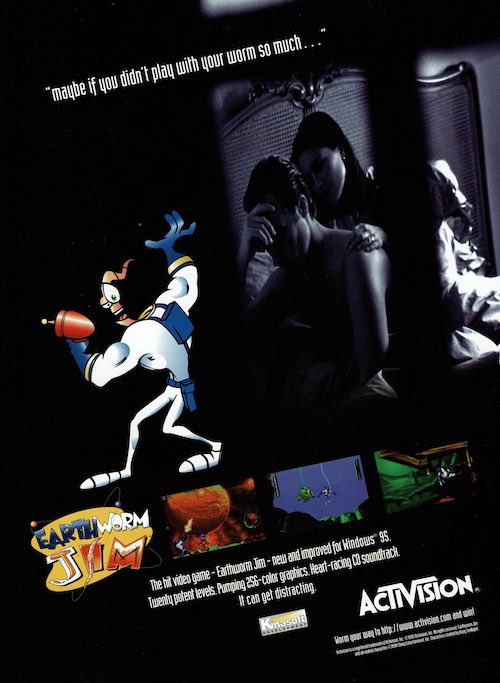 Magazine ad for Earthworm Jim. Ad features a color illustration of Earthworm Jim next to a grayscale image of a woman comforting an upset man over screencaps from the game. Text reads: ""maybe if you didn't play with your worm so much" 