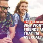 Why Do My Friends Refuse To Believe that I’m Asexual?