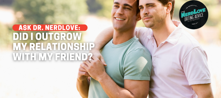 Did I Outgrow My Relationship With My Friend? - Paging Dr. NerdLove