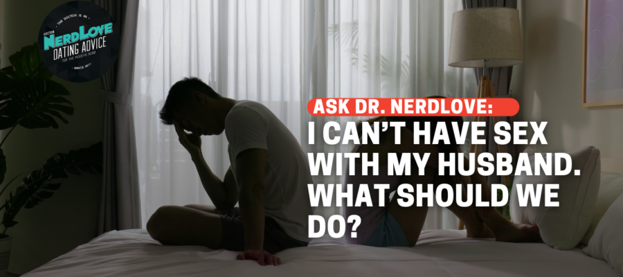 I Can't Have Sex With My Husband! What Should We Do? - Paging Dr. NerdLove