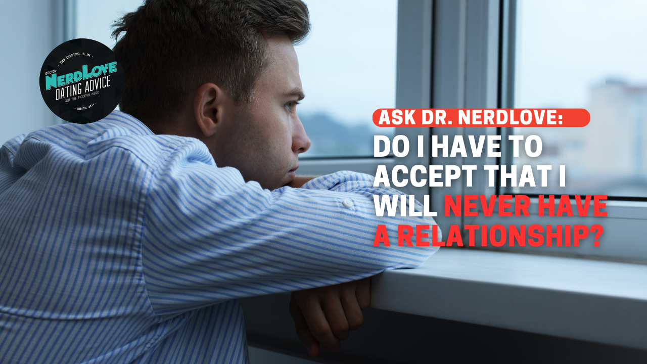 Do I Have To Accept That I Will Never Have A Relationship?