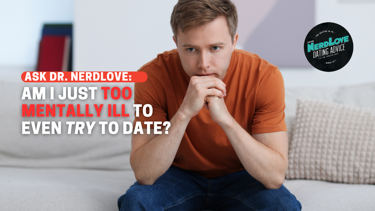 Am I Just Too Mentally Ill To Even Try To Date?
